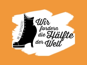 Feminismus Reloaded - "Wir fordern die Hälfte der Welt" Oranges Sujet, mittig auf weißem Hintergrund ein schwarzer Stiefel, daneben Schriftzug 'Wir fordern die Hälfte der Welt'